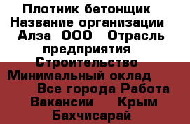 Плотник-бетонщик › Название организации ­ Алза, ООО › Отрасль предприятия ­ Строительство › Минимальный оклад ­ 18 000 - Все города Работа » Вакансии   . Крым,Бахчисарай